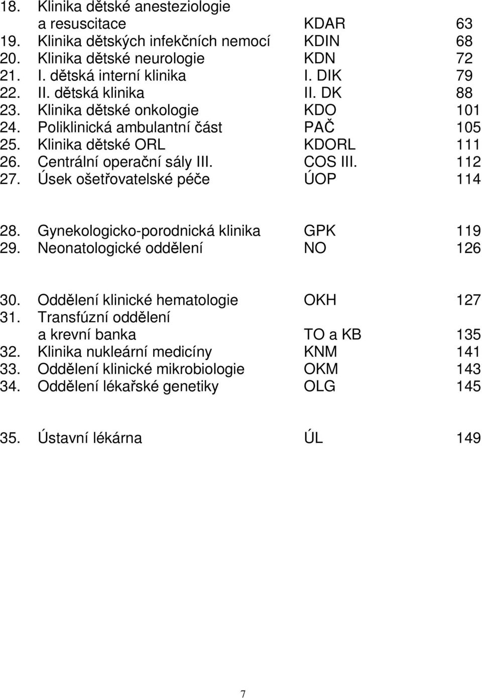 112 27. Úsek ošetřovatelské péče ÚOP 114 28. Gynekologicko-porodnická klinika GPK 119 29. Neonatologické oddělení NO 126 30. Oddělení klinické hematologie OKH 127 31.