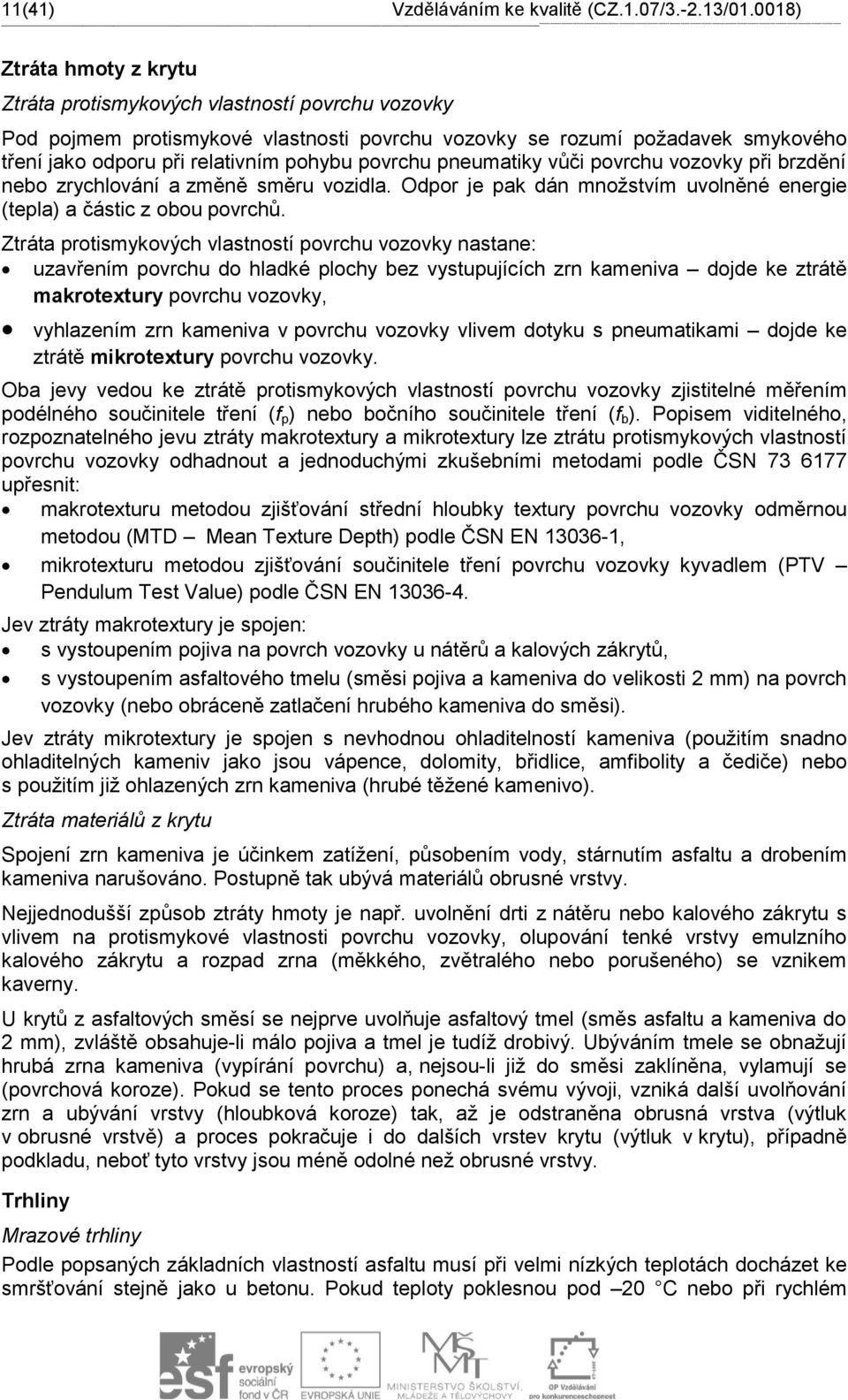 protismykových vlastností povrchu vozovky Pod pojmem protismykové vlastnosti povrchu vozovky se rozumí požadavek smykového tření jako odporu při relativním pohybu povrchu pneumatiky vůči povrchu