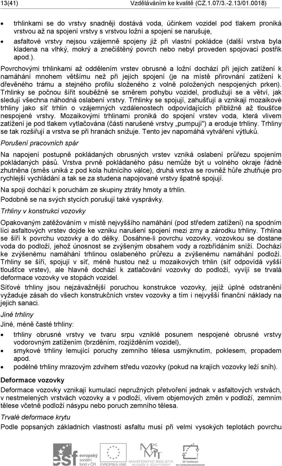 snadněji dostává voda, účinkem vozidel pod tlakem proniká vrstvou až na spojení vrstvy s vrstvou ložní a spojení se narušuje, asfaltové vrstvy nejsou vzájemně spojeny již při vlastní pokládce (další