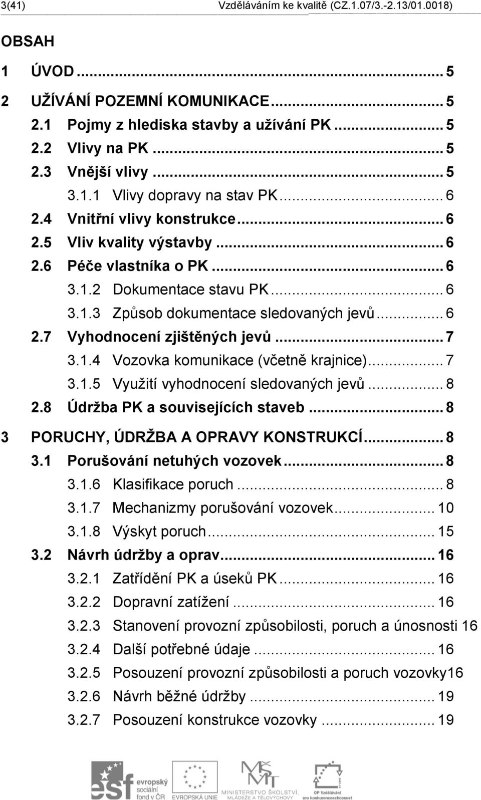 .. 5 2 UŽÍVÁNÍ POZEMNÍ KOMUNIKACE... 5 2.1 Pojmy z hlediska stavby a užívání PK... 5 2.2 Vlivy na PK... 5 2.3 Vnější vlivy... 5 3.1.1 Vlivy dopravy na stav PK... 6 2.4 Vnitřní vlivy konstrukce... 6 2.5 Vliv kvality výstavby.