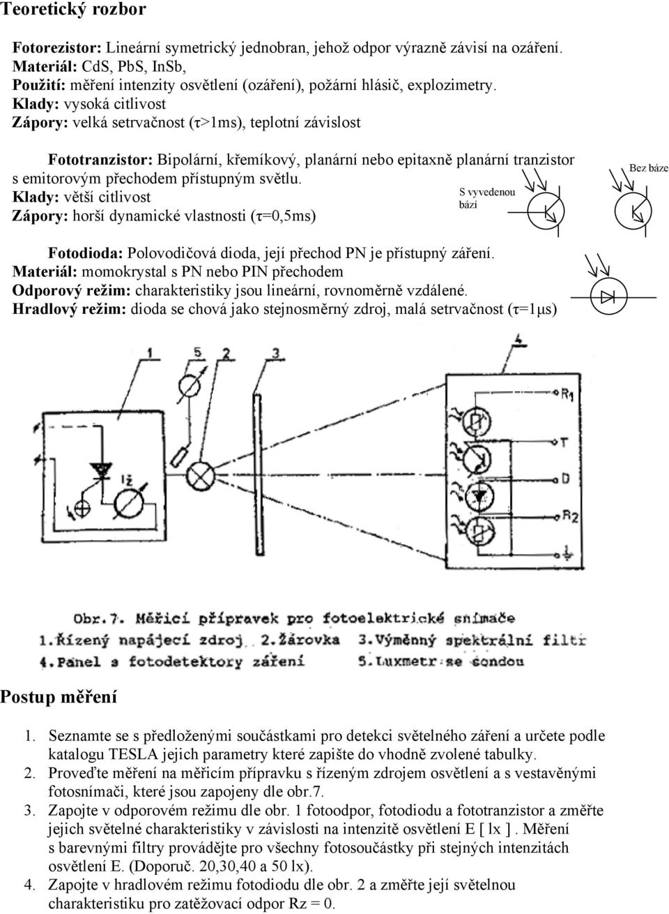 Klady: vysoká citlivost Zápory: velká setrvačnost (τ>1ms), teplotní závislost Fototranzistor: Bipolární, křemíkový, planární nebo epitaxně planární tranzistor s emitorovým přechodem přístupným světlu.