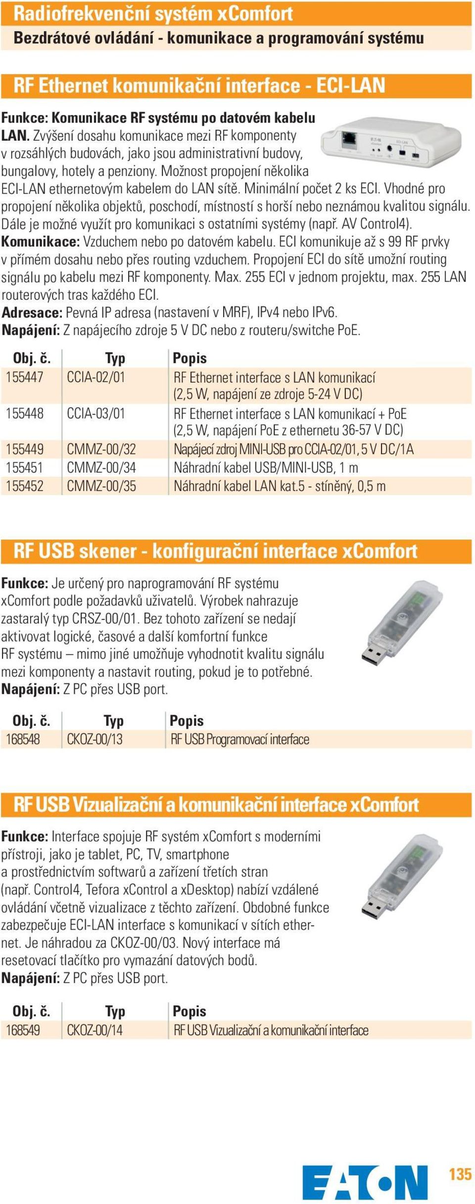 Minimální počet 2 ks ECI. Vhodné pro propojení několika objektů, poschodí, místností s horší nebo neznámou kvalitou signálu. Dále je možné využít pro komunikaci s ostatními systémy (např.