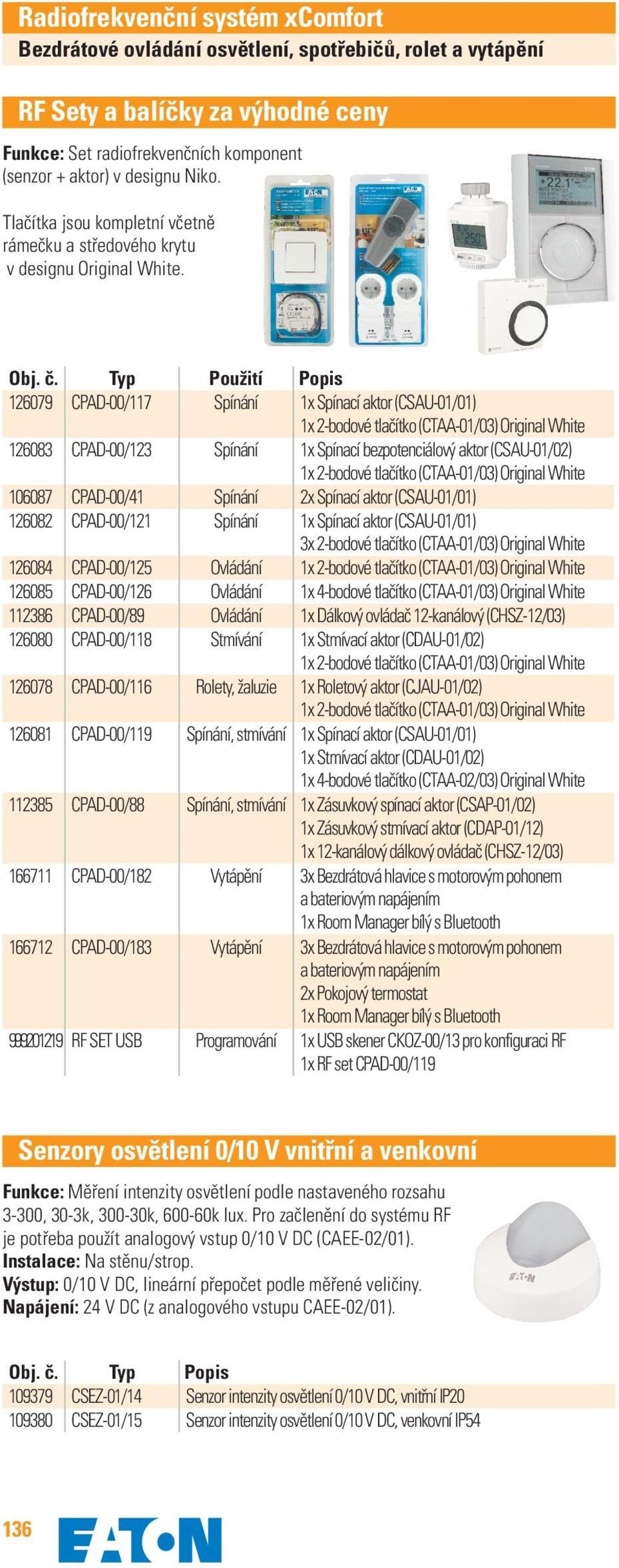 Typ Použití Popis 126079 CPAD-00/117 Spínání 1x Spínací aktor (CSAU-01/01) 1x 2-bodové tlačítko (CTAA-01/03) Original White 126083 CPAD-00/123 Spínání 1x Spínací bezpotenciálový aktor (CSAU-01/02) 1x