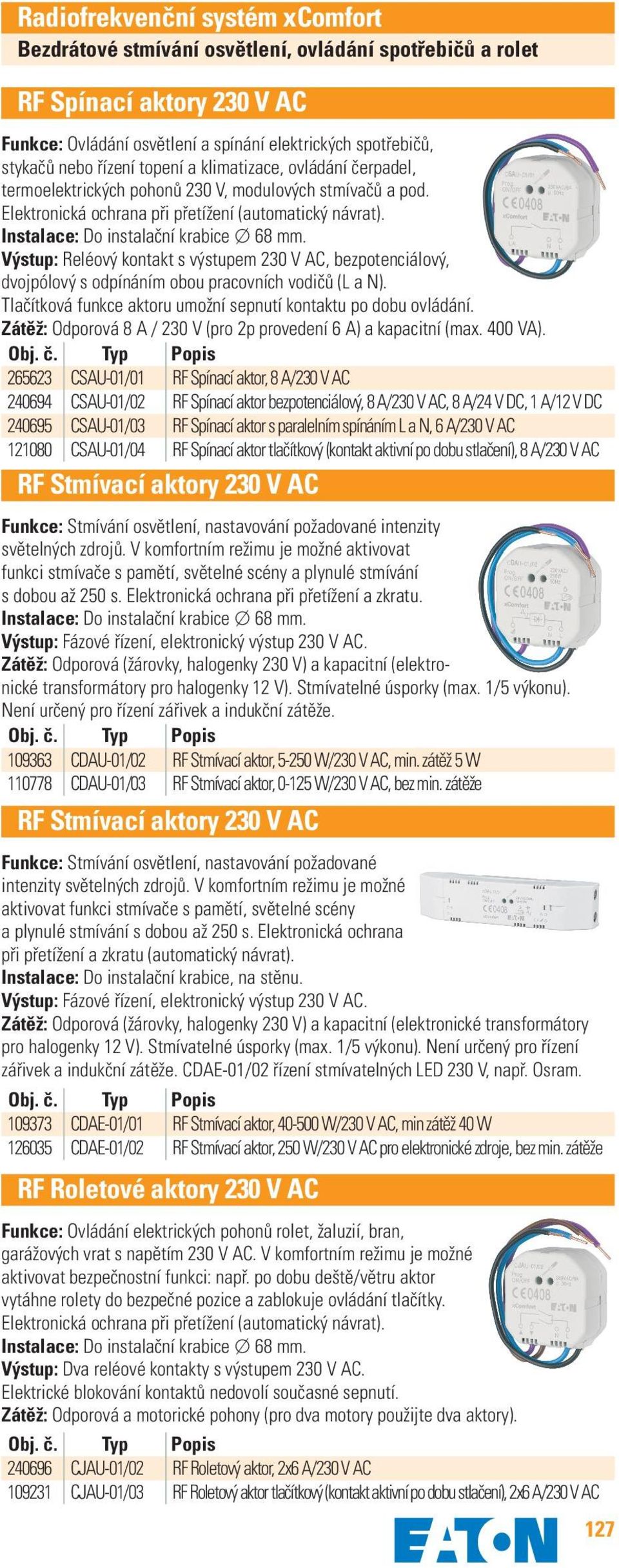 Výstup: Reléový kontakt s výstupem 230 V AC, bezpotenciálový, dvojpólový s odpínáním obou pracovních vodičů (L a N). Tlačítková funkce aktoru umožní sepnutí kontaktu po dobu ovládání.