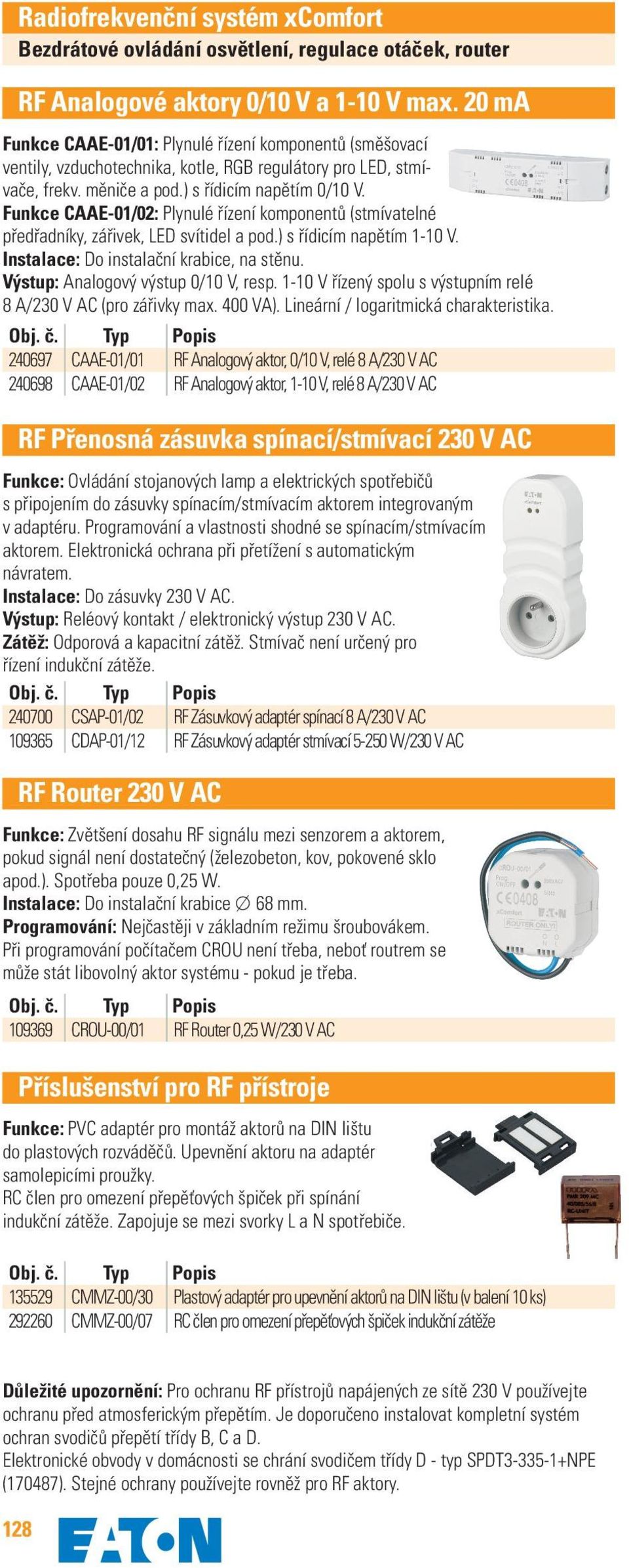 Funkce CAAE-01/02: Plynulé řízení komponentů (stmívatelné předřadníky, zářivek, LED svítidel a pod.) s řídicím napětím 1-10 V. Instalace: Do instalační krabice, na stěnu.