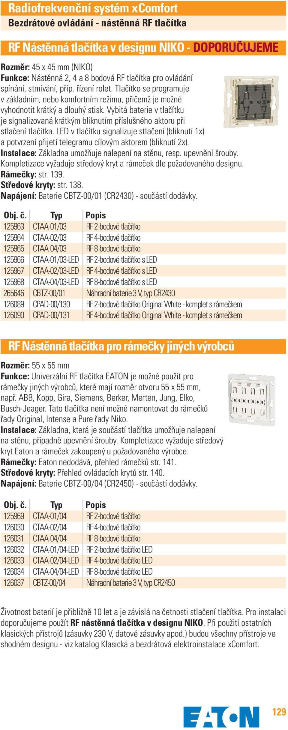 Vybitá baterie v tlačítku je signalizovaná krátkým bliknutím příslušného aktoru při stlačení tlačítka.