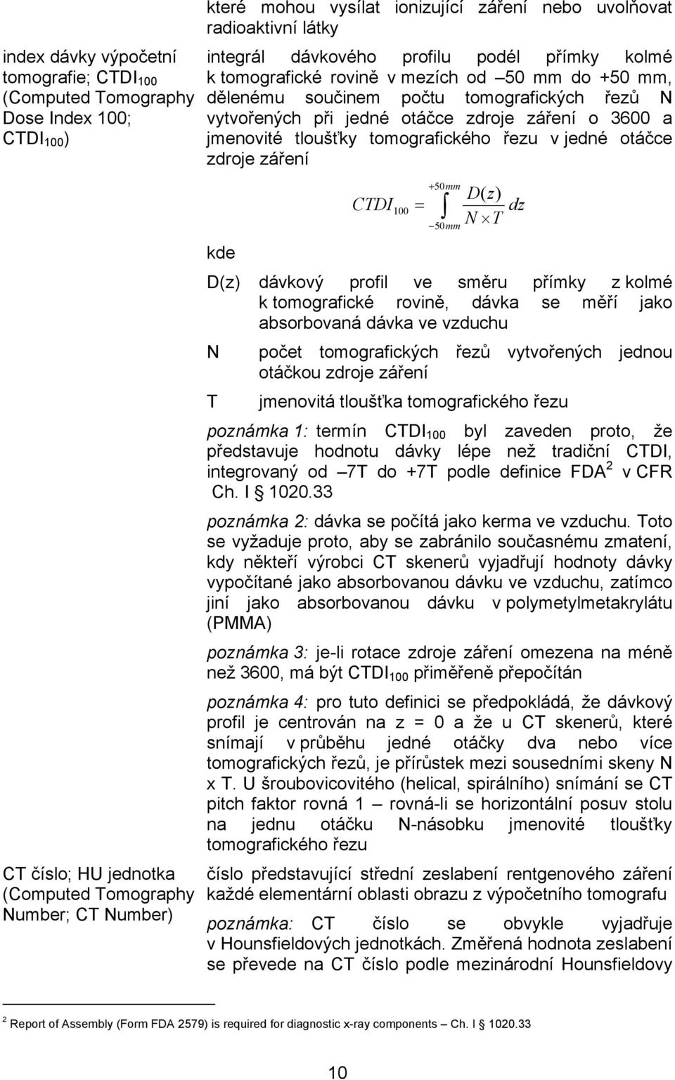 otáčce zdroje záření o 3600 a jmenovité tloušťky tomografického řezu v jedné otáčce zdroje záření CTDI 100 = + 50mm D( z) N T 50mm kde D(z) dávkový profil ve směru přímky z kolmé k tomografické