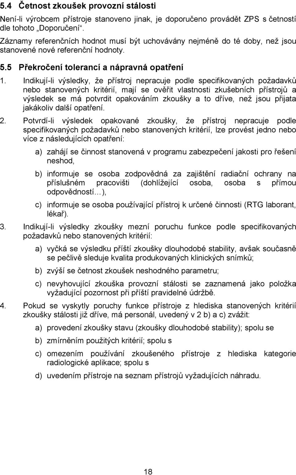 Indikují-li výsledky, že přístroj nepracuje podle specifikovaných požadavků nebo stanovených kritérií, mají se ověřit vlastnosti zkušebních přístrojů a výsledek se má potvrdit opakováním zkoušky a to