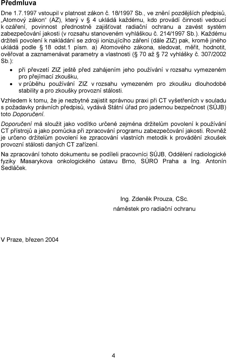 jakosti (v rozsahu stanoveném vyhláškou č. 214/1997 Sb.). Každému držiteli povolení k nakládání se zdroji ionizujícího záření (dále ZIZ) pak, kromě jiného ukládá podle 18 odst.1 písm.