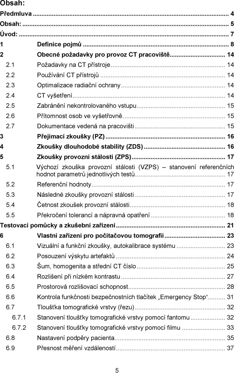 .. 16 4 Zkoušky dlouhodobé stability (ZDS)... 16 5 Zkoušky provozní stálosti (ZPS)... 17 5.1 Výchozí zkouška provozní stálosti (VZPS) stanovení referenčních hodnot parametrů jednotlivých testů... 17 5.2 Referenční hodnoty.