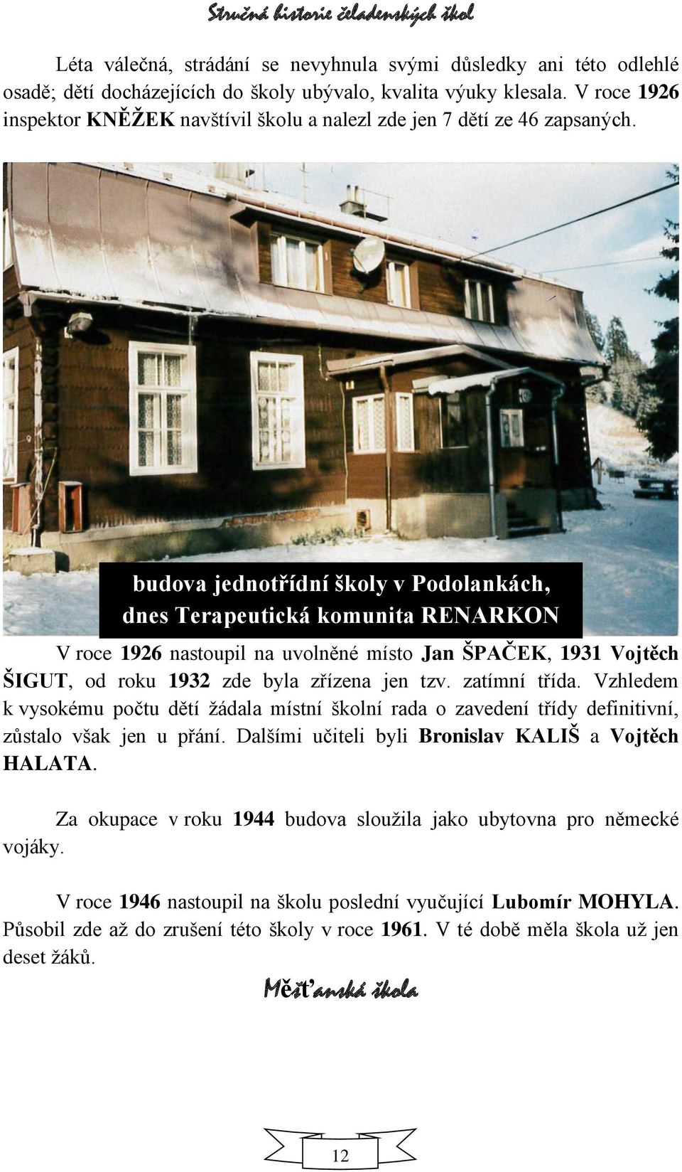 budova jednotřídní školy v Podolankách, dnes Terapeutická komunita RENARKON V roce 1926 nastoupil na uvolněné místo Jan ŠPAČEK, 1931 Vojtěch ŠIGUT, od roku 1932 zde byla zřízena jen tzv.