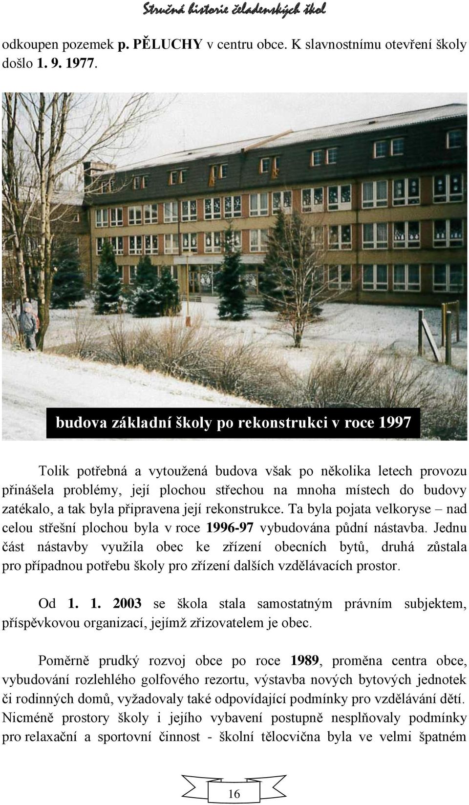 tak byla připravena její rekonstrukce. Ta byla pojata velkoryse nad celou střešní plochou byla v roce 1996-97 vybudována půdní nástavba.