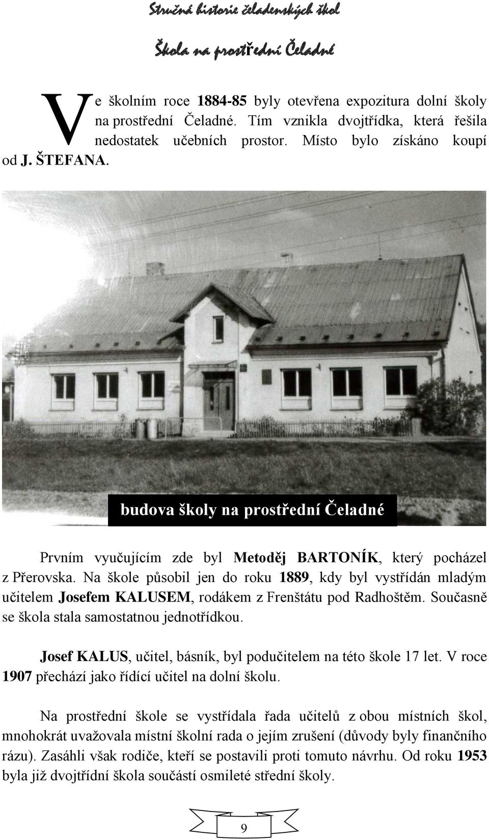 Na škole působil jen do roku 1889, kdy byl vystřídán mladým učitelem Josefem KALUSEM, rodákem z Frenštátu pod Radhoštěm. Současně se škola stala samostatnou jednotřídkou.