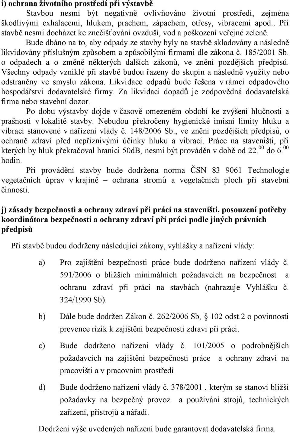 Bude dbáno na to, aby odpady ze stavby byly na stavbě skladovány a následně likvidovány příslušným způsobem a způsobilými firmami dle zákona č. 185/2001 Sb.