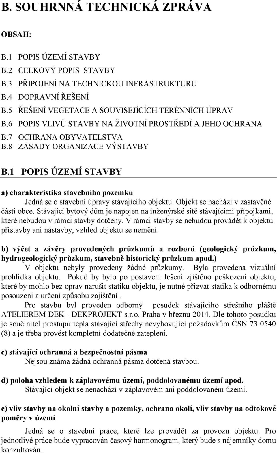 1 POPIS ÚZEMÍ STAVBY a) charakteristika stavebního pozemku Jedná se o stavební úpravy stávajícího objektu. Objekt se nachází v zastavěné části obce.