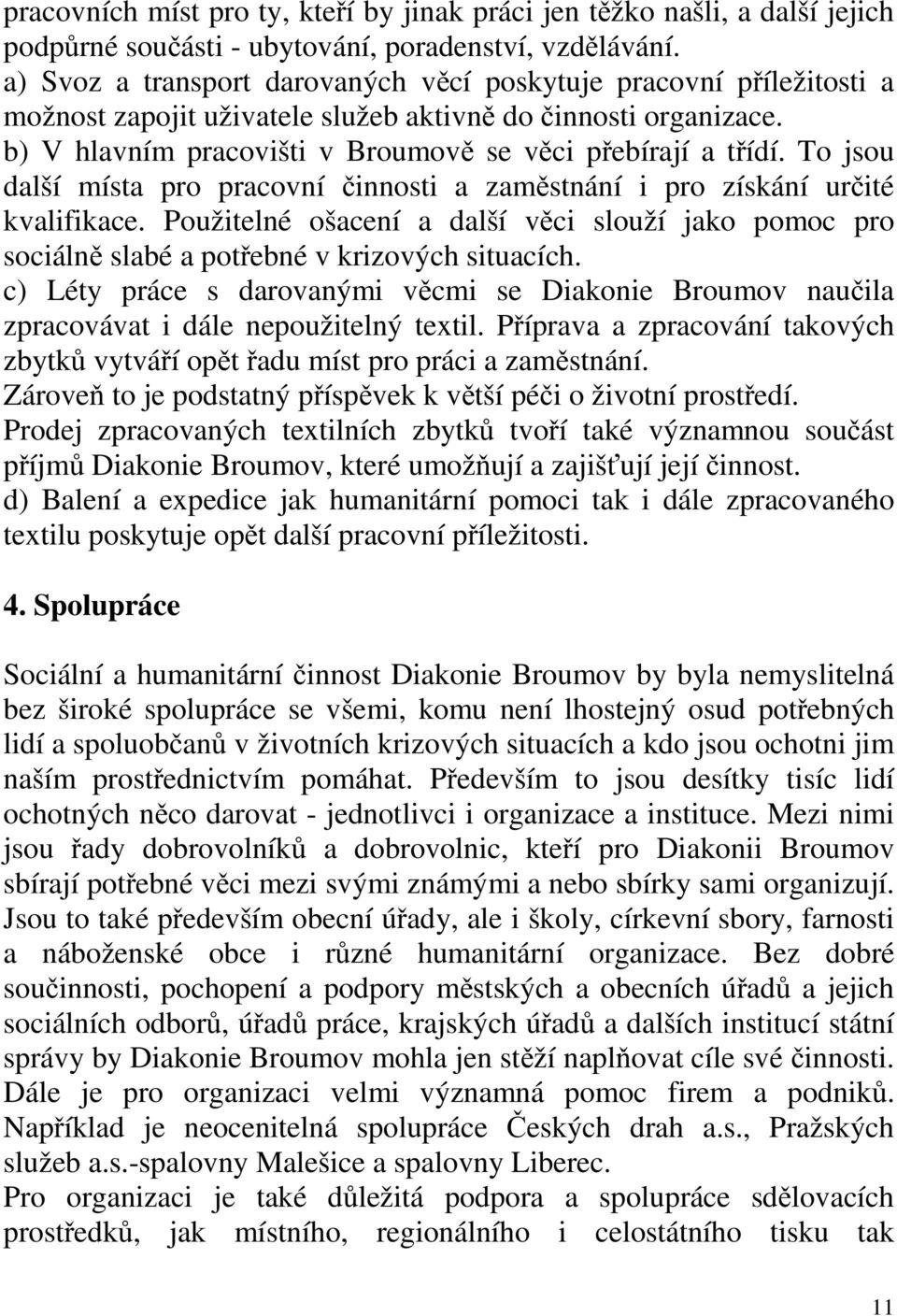 To jsou další místa pro pracovní činnosti a zaměstnání i pro získání určité kvalifikace. Použitelné ošacení a další věci slouží jako pomoc pro sociálně slabé a potřebné v krizových situacích.