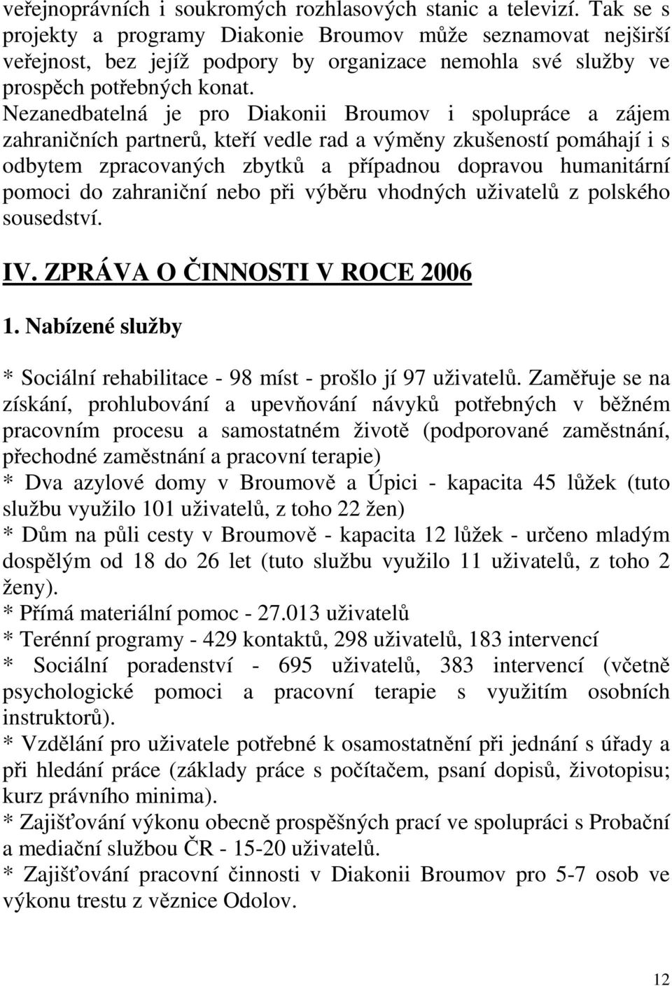 Nezanedbatelná je pro Diakonii Broumov i spolupráce a zájem zahraničních partnerů, kteří vedle rad a výměny zkušeností pomáhají i s odbytem zpracovaných zbytků a případnou dopravou humanitární pomoci