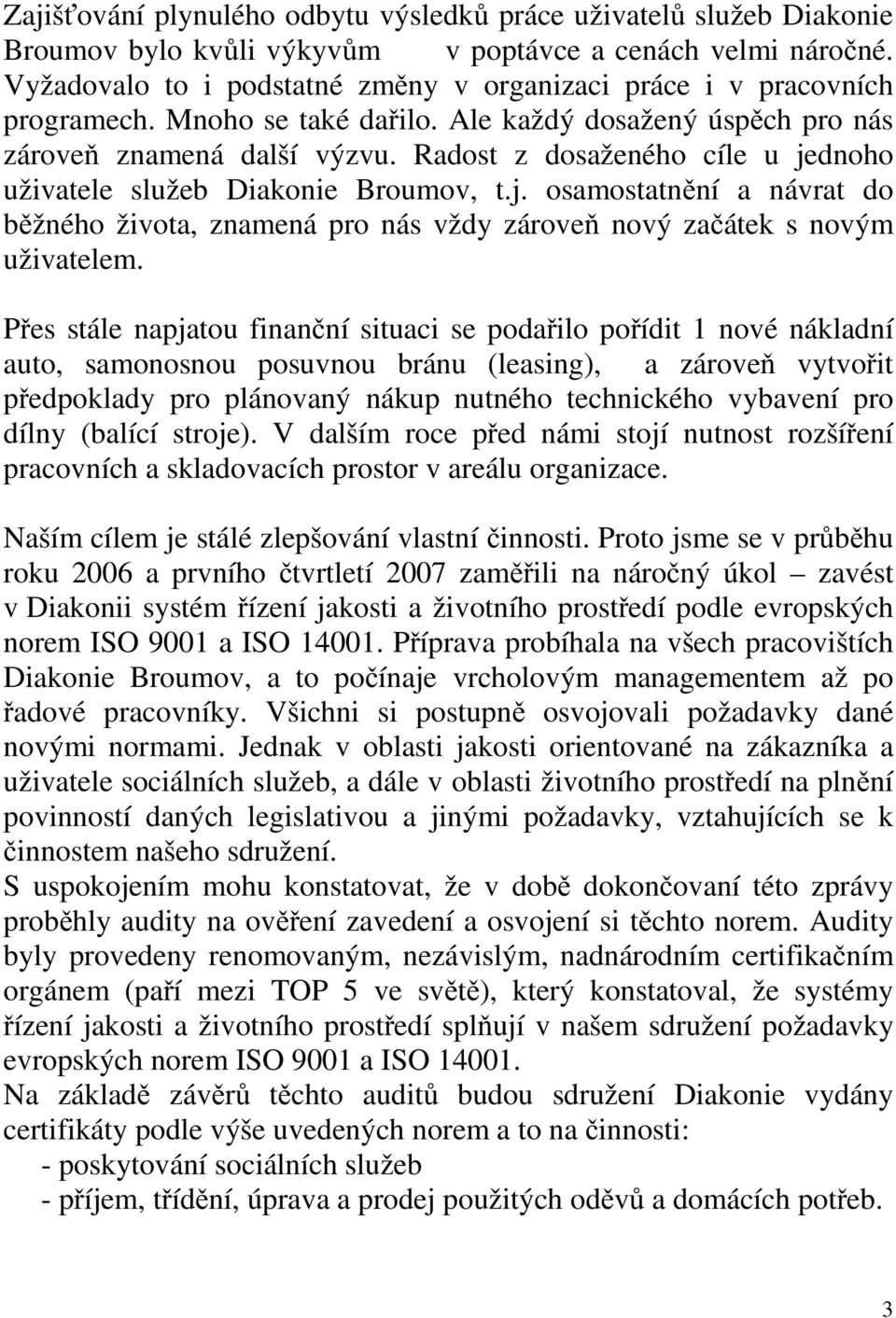 Radost z dosaženého cíle u jednoho uživatele služeb Diakonie Broumov, t.j. osamostatnění a návrat do běžného života, znamená pro nás vždy zároveň nový začátek s novým uživatelem.