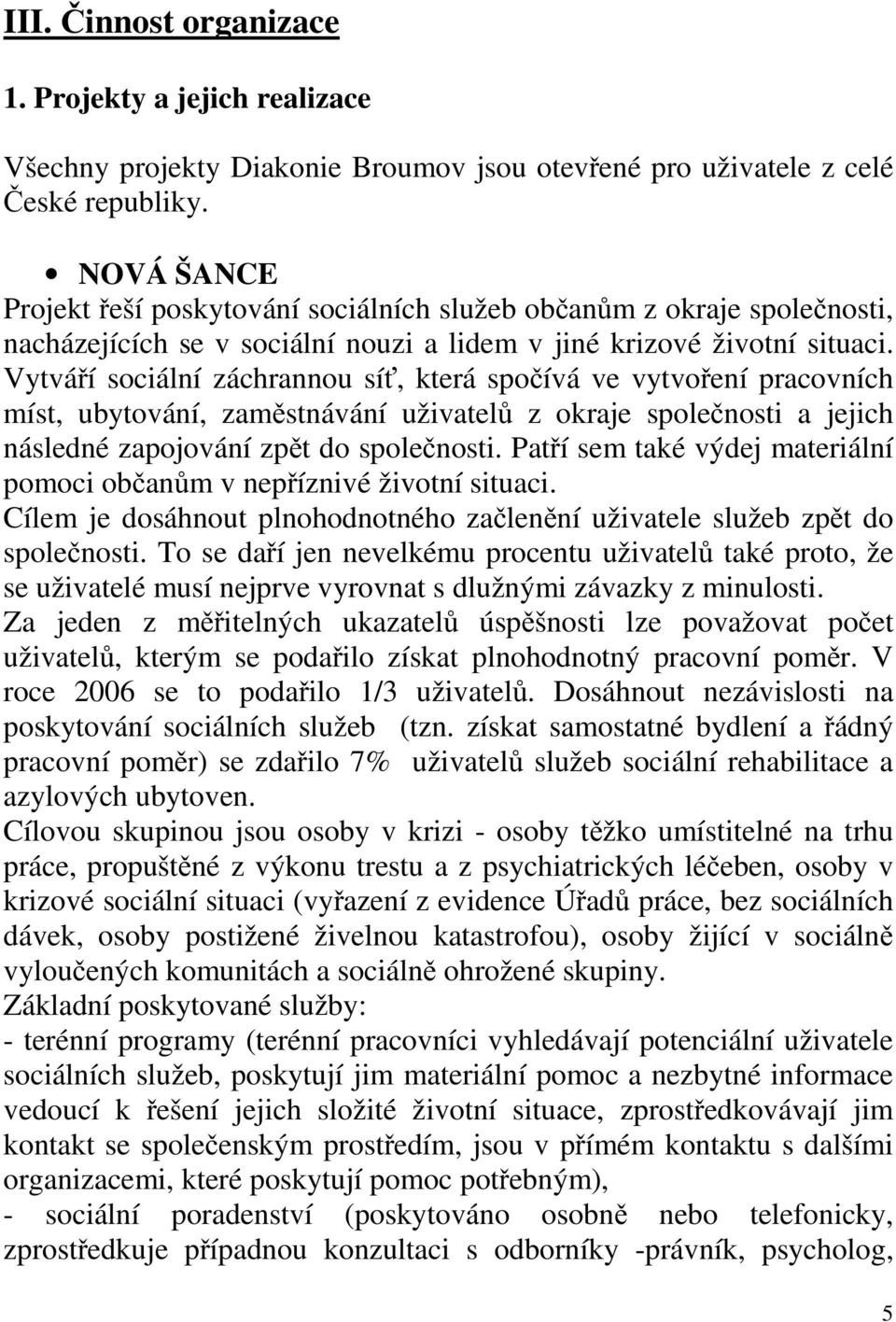 Vytváří sociální záchrannou síť, která spočívá ve vytvoření pracovních míst, ubytování, zaměstnávání uživatelů z okraje společnosti a jejich následné zapojování zpět do společnosti.