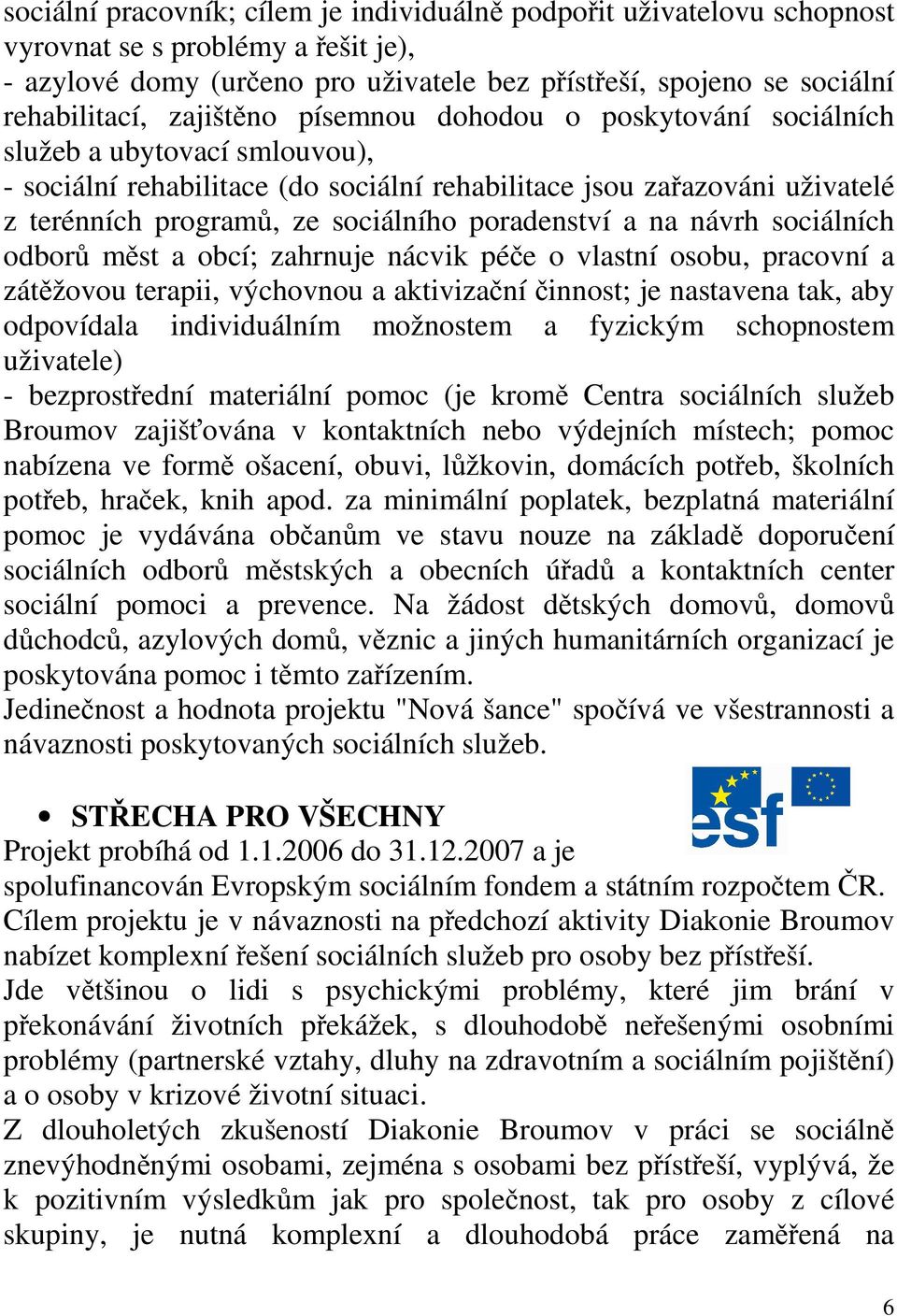 poradenství a na návrh sociálních odborů měst a obcí; zahrnuje nácvik péče o vlastní osobu, pracovní a zátěžovou terapii, výchovnou a aktivizační činnost; je nastavena tak, aby odpovídala