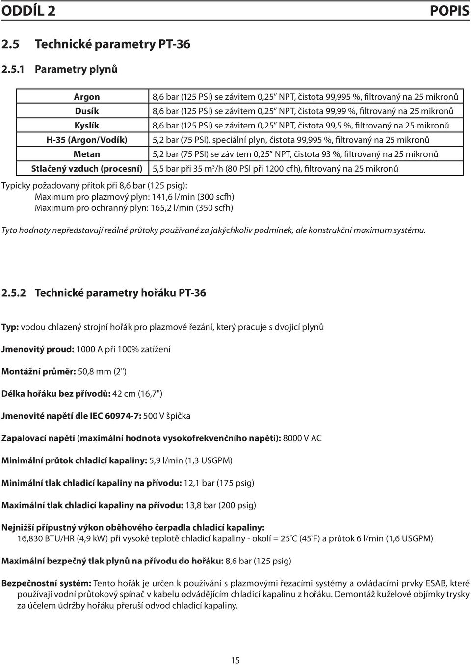 1 Parametry plynů Argon Dusík Kyslík 8,6 bar (125 PSI) se závitem 0,25 NPT, čistota 99,995 %, filtrovaný na 25 mikronů 8,6 bar (125 PSI) se závitem 0,25 NPT, čistota 99,99 %, filtrovaný na 25 mikronů