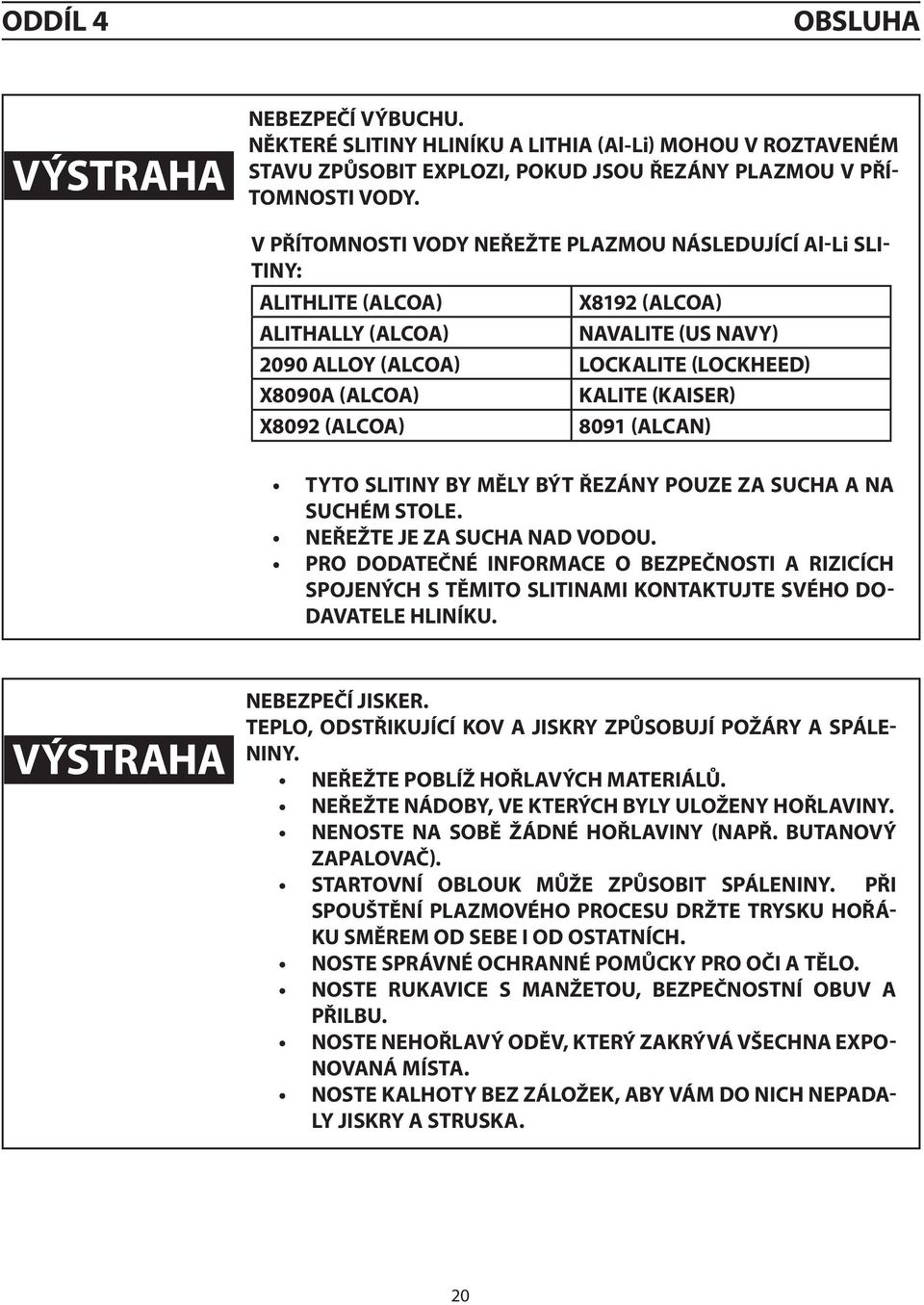 (Kaiser) X8092 (Alcoa) 8091 (Alcan) Tyto slitiny by měly být řezány pouze za sucha a na suchém stole. Neřežte je za sucha nad vodou.