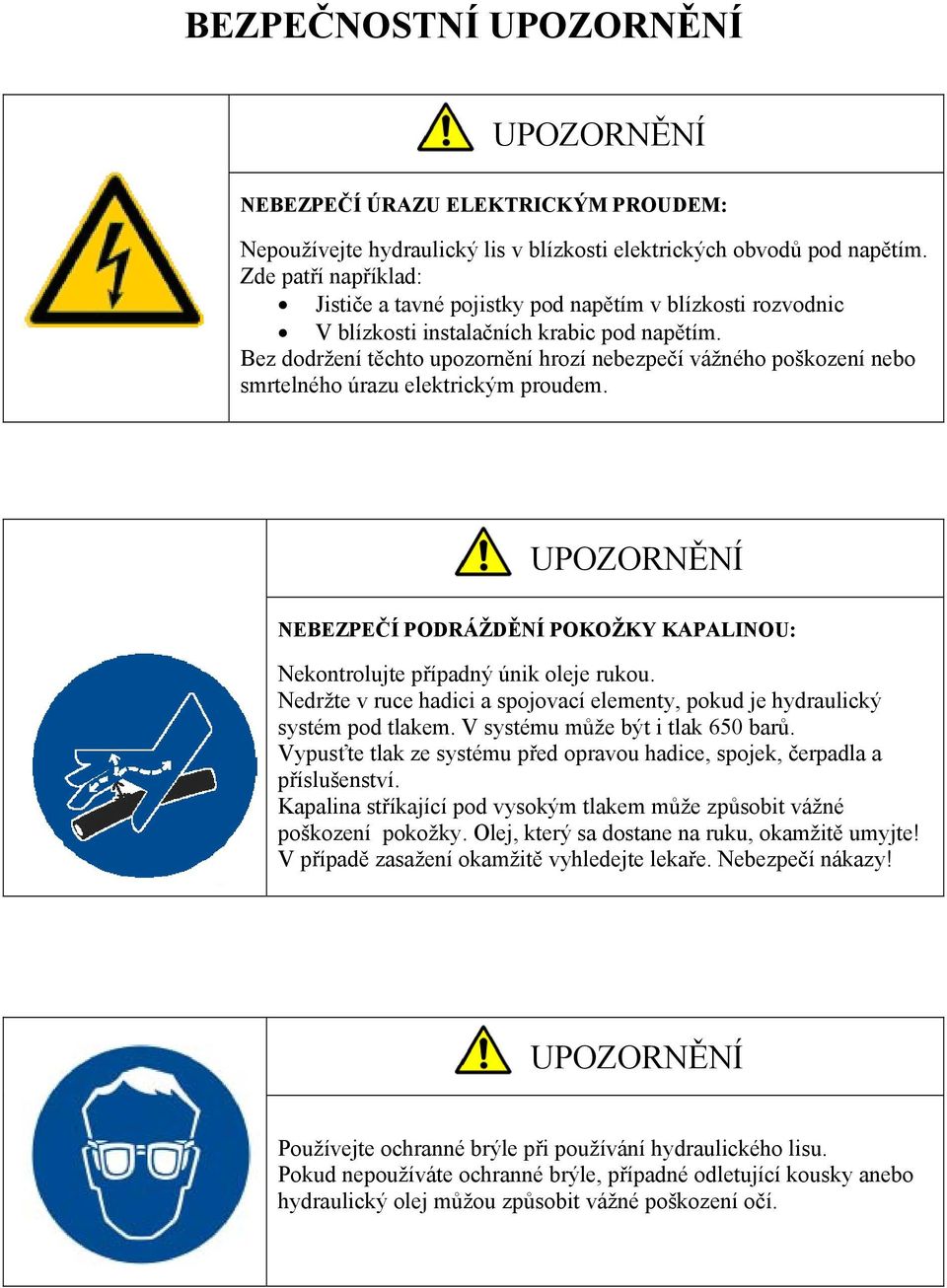 Bez dodržení těchto upozornění hrozí nebezpečí vážného poškození nebo smrtelného úrazu elektrickým proudem. NEBEZPEČÍ PODRÁŽDĚNÍ POKOŽKY KAPALINOU: Nekontrolujte případný únik oleje rukou.