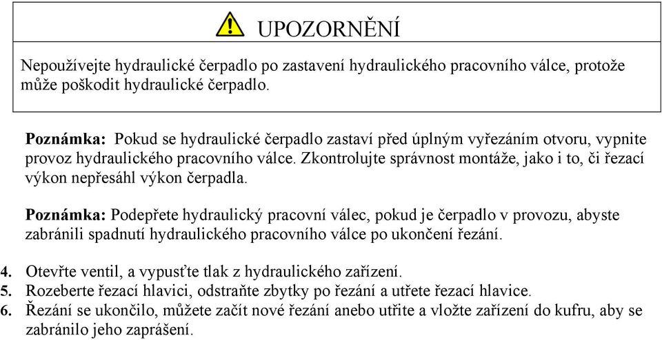 Zkontrolujte správnost montáže, jako i to, či řezací výkon nepřesáhl výkon čerpadla.