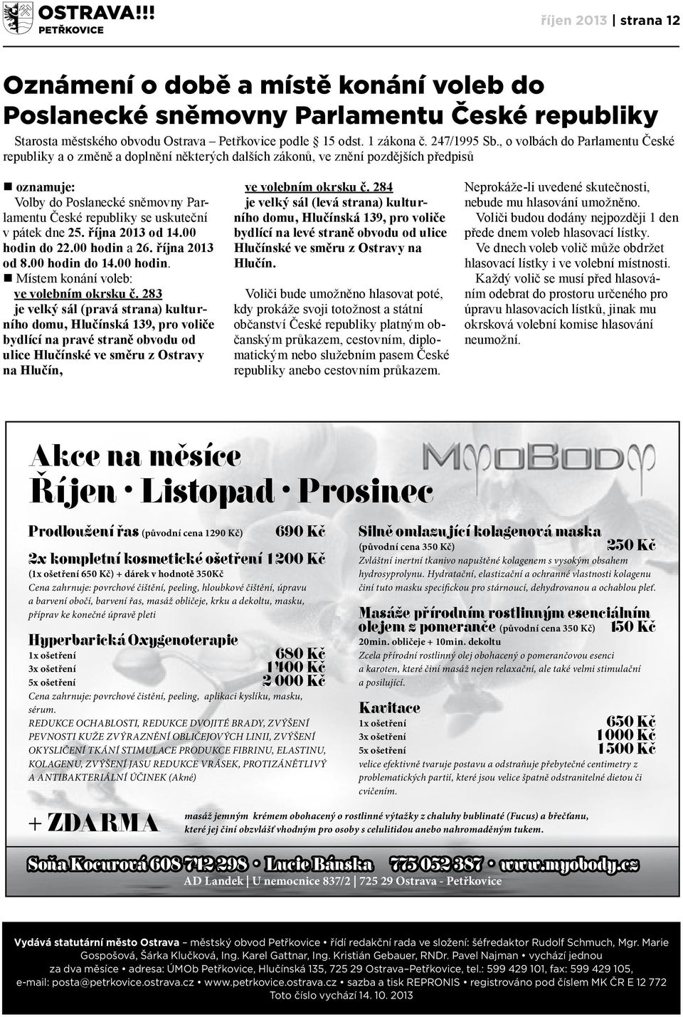 pátek dne 25. října 2013 od 14.00 hodin do 22.00 hodin a 26. října 2013 od 8.00 hodin do 14.00 hodin. Místem konání voleb: ve volebním okrsku č.