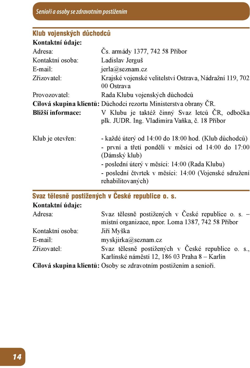 Bližší informace: V Klubu je taktéž činný Svaz letců ČR, odbočka plk. JUDR. Ing. Vladimíra Vaňka, č. 18 Příbor Klub je otevřen: - každé úterý od 14:00 do 18:00 hod.