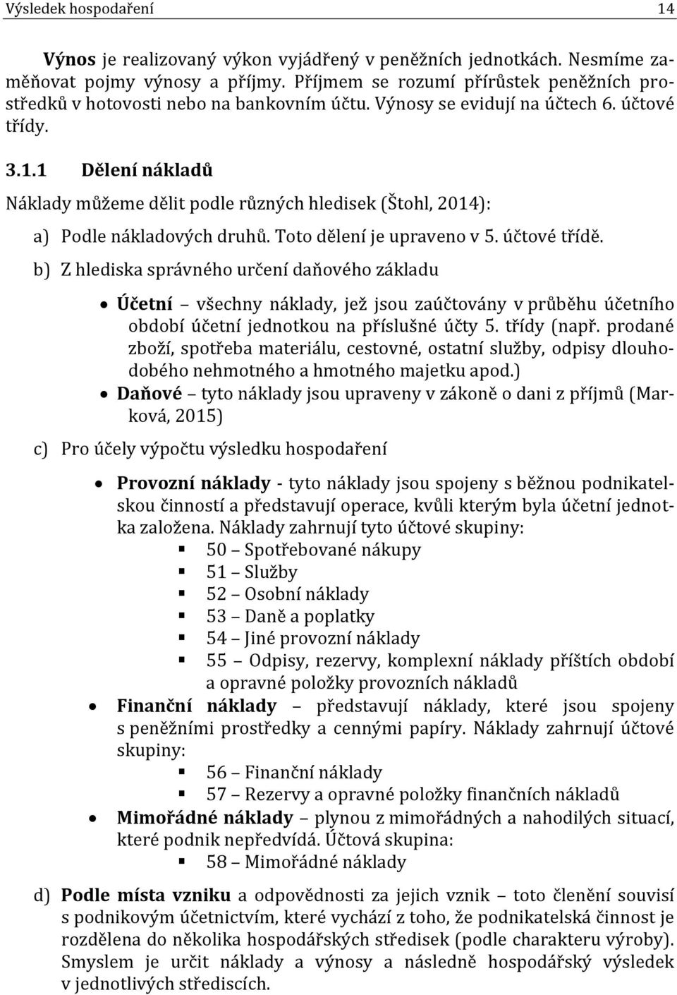 1 Dělení nákladů Náklady můžeme dělit podle různých hledisek (Štohl, 2014): a) Podle nákladových druhů. Toto dělení je upraveno v 5. účtové třídě.