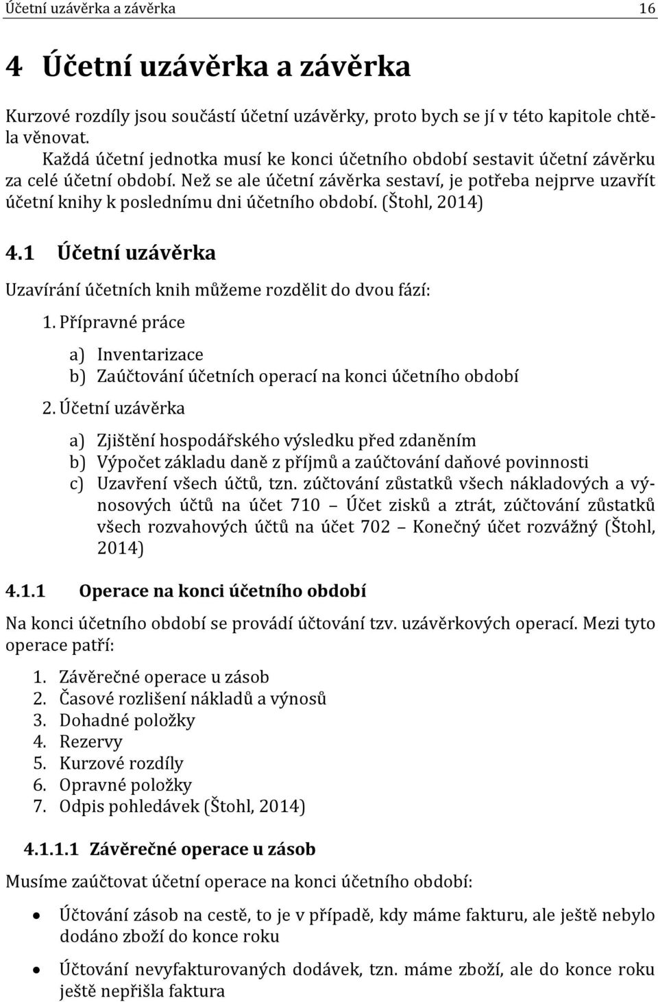 Než se ale účetní závěrka sestaví, je potřeba nejprve uzavřít účetní knihy k poslednímu dni účetního období. (Štohl, 2014) 4.1 Účetní uzávěrka Uzavírání účetních knih můžeme rozdělit do dvou fází: 1.