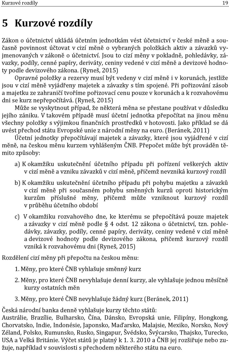 (Ryneš, 2015) Opravné položky a rezervy musí být vedeny v cizí měně i v korunách, jestliže jsou v cizí měně vyjádřeny majetek a závazky s tím spojené.