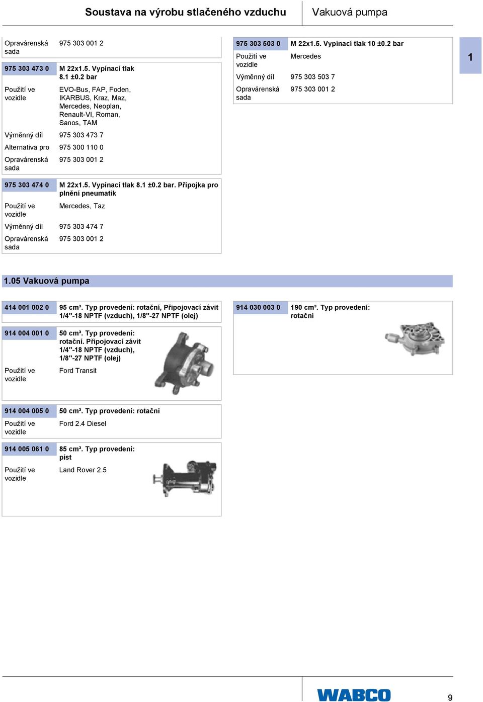 1 ±0.2 bar. Přípojka pro plnění pneumatik Mercedes, Taz Výměnný díl 975 303 474 7 975 303 001 2 975 303 503 0 M 22x1.5. Vypínací tlak 10 ±0.2 bar Mercedes Výměnný díl 975 303 503 7 975 303 001 2 1 1.