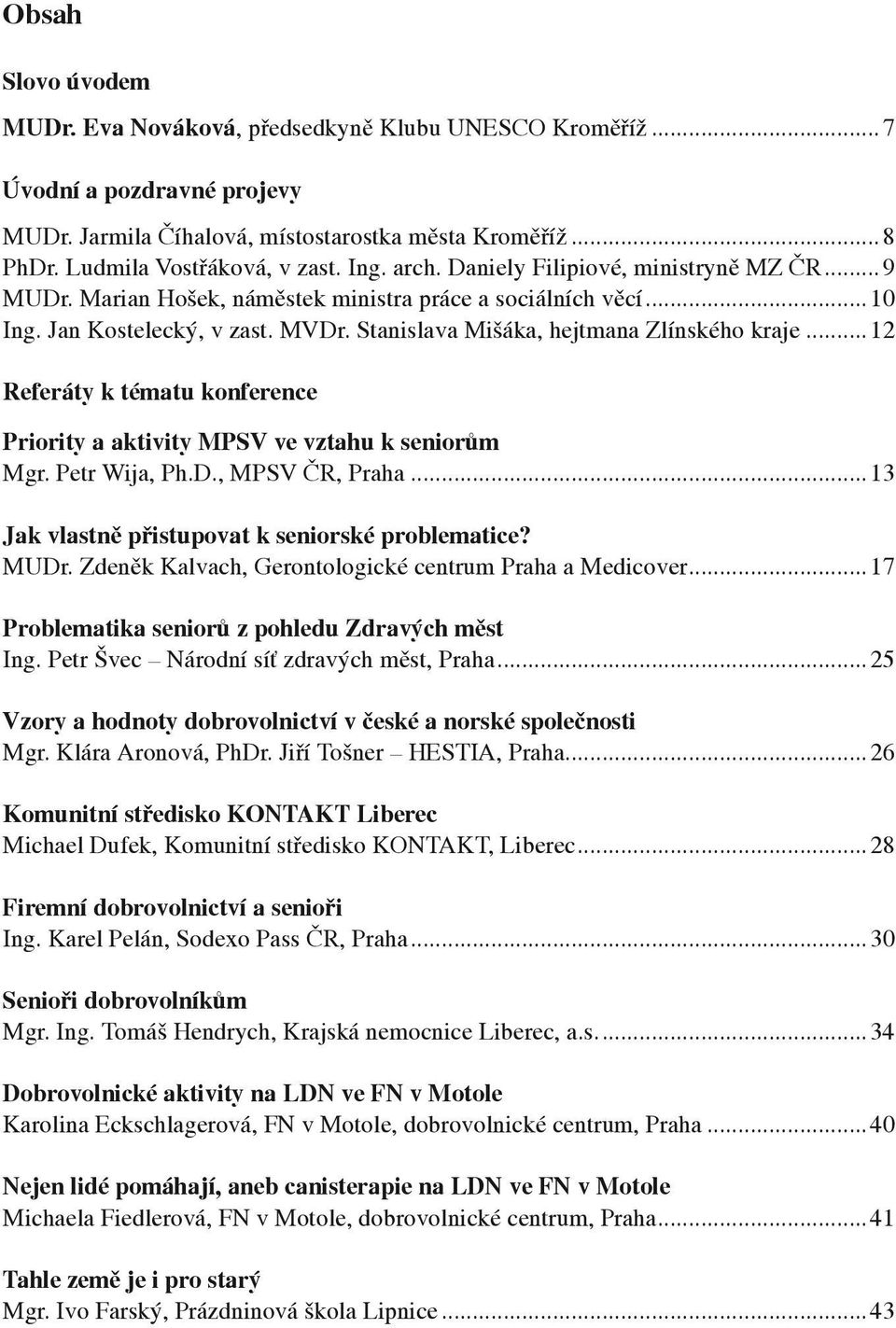 ..12 Referáty k tématu konference Priority a aktivity MPSV ve vztahu k seniorům Mgr. Petr Wija, Ph.D., MPSV ČR, Praha...13 Jak vlastně přistupovat k seniorské problematice? MUDr.