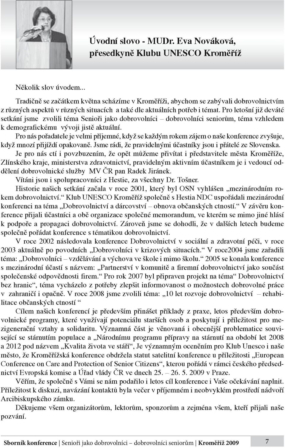 Pro letošní již deváté setkání jsme zvolili téma Senioři jako dobrovolníci dobrovolníci seniorům, téma vzhledem k demografickému vývoji jistě aktuální.