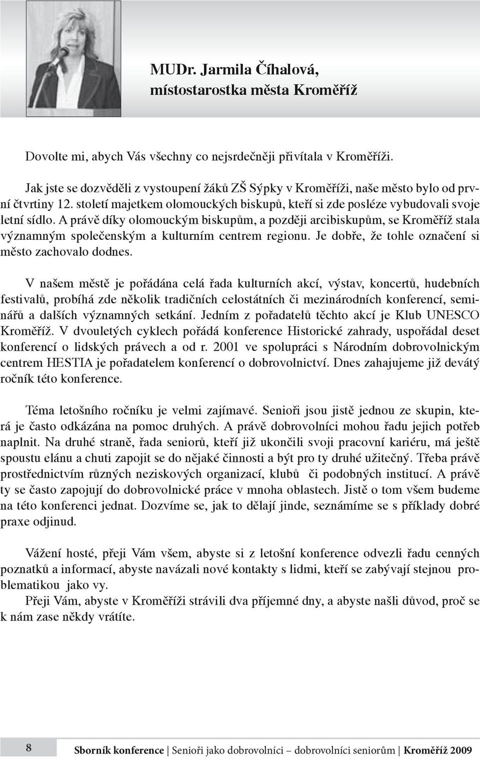 A právě díky olomouckým biskupům, a později arcibiskupům, se Kroměříž stala významným společenským a kulturním centrem regionu. Je dobře, že tohle označení si město zachovalo dodnes.