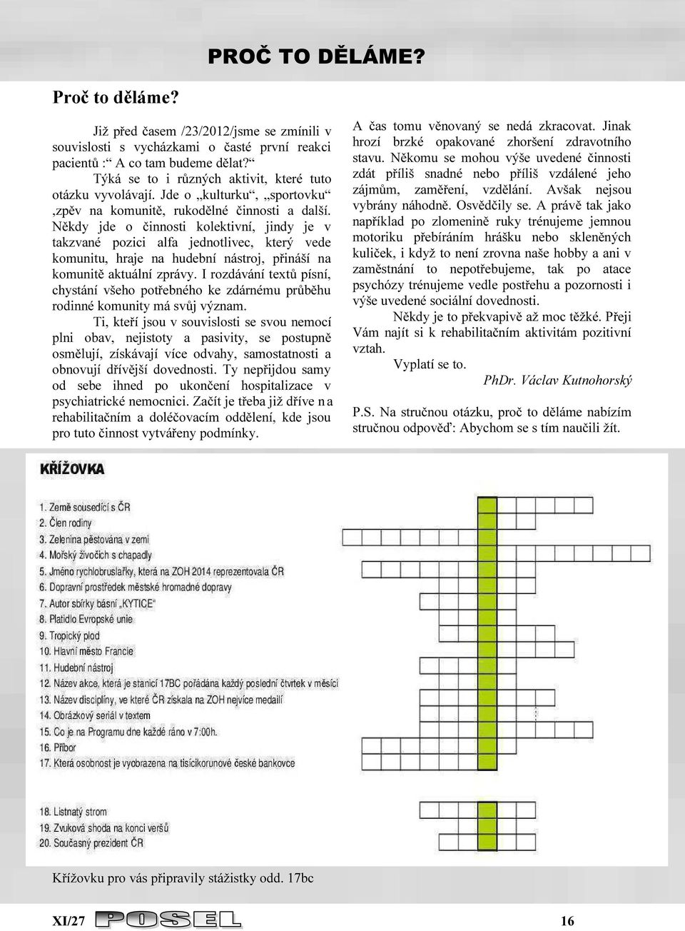 Někdy jde o činnosti kolektivní, jindy je v takzvané pozici alfa jednotlivec, který vede komunitu, hraje na hudební nástroj, přináší na komunitě aktuální zprávy.