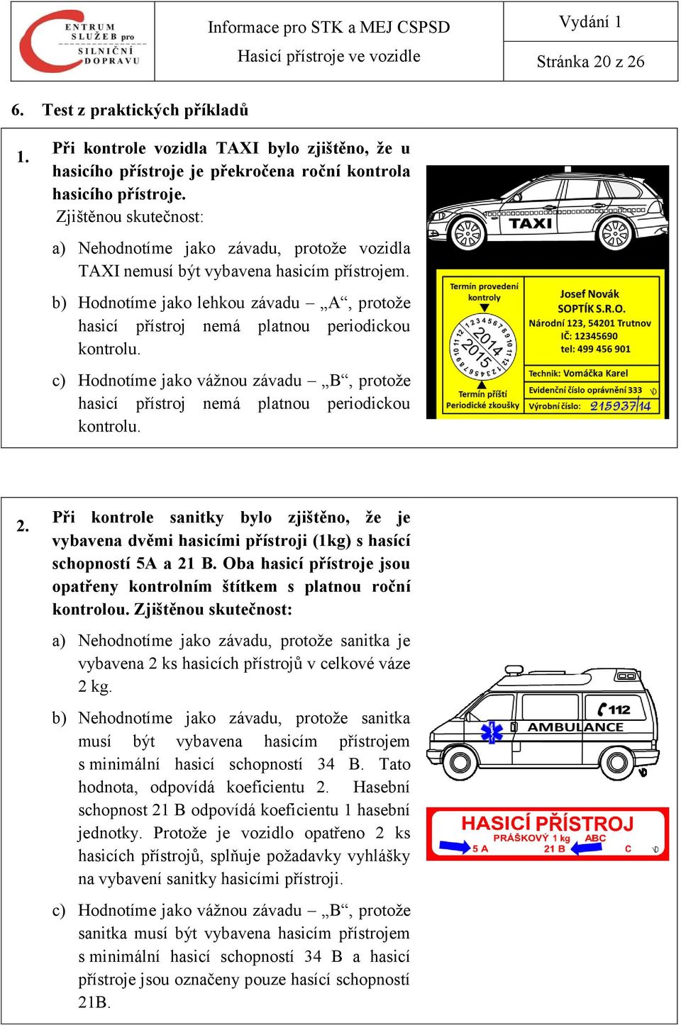 b) Hodnotíme jako lehkou závadu A, protože hasicí přístroj nemá platnou periodickou kontrolu. c) Hodnotíme jako vážnou závadu B, protože hasicí přístroj nemá platnou periodickou kontrolu. 2.