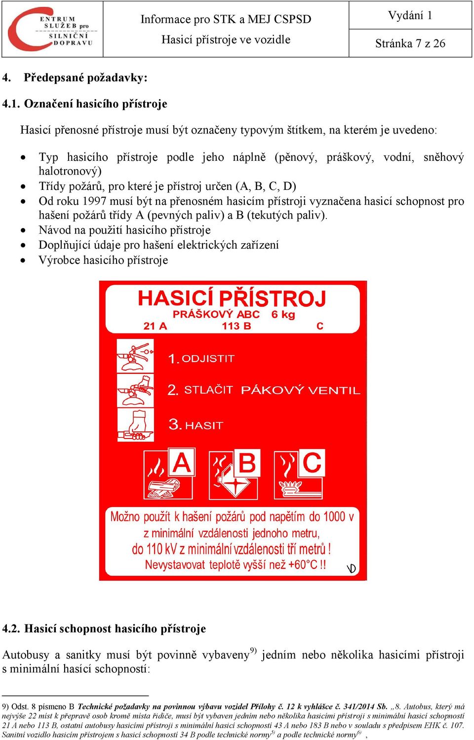 Třídy požárů, pro které je přístroj určen (A, B, C, D) Od roku 1997 musí být na přenosném hasicím přístroji vyznačena hasicí schopnost pro hašení požárů třídy A (pevných paliv) a B (tekutých paliv).