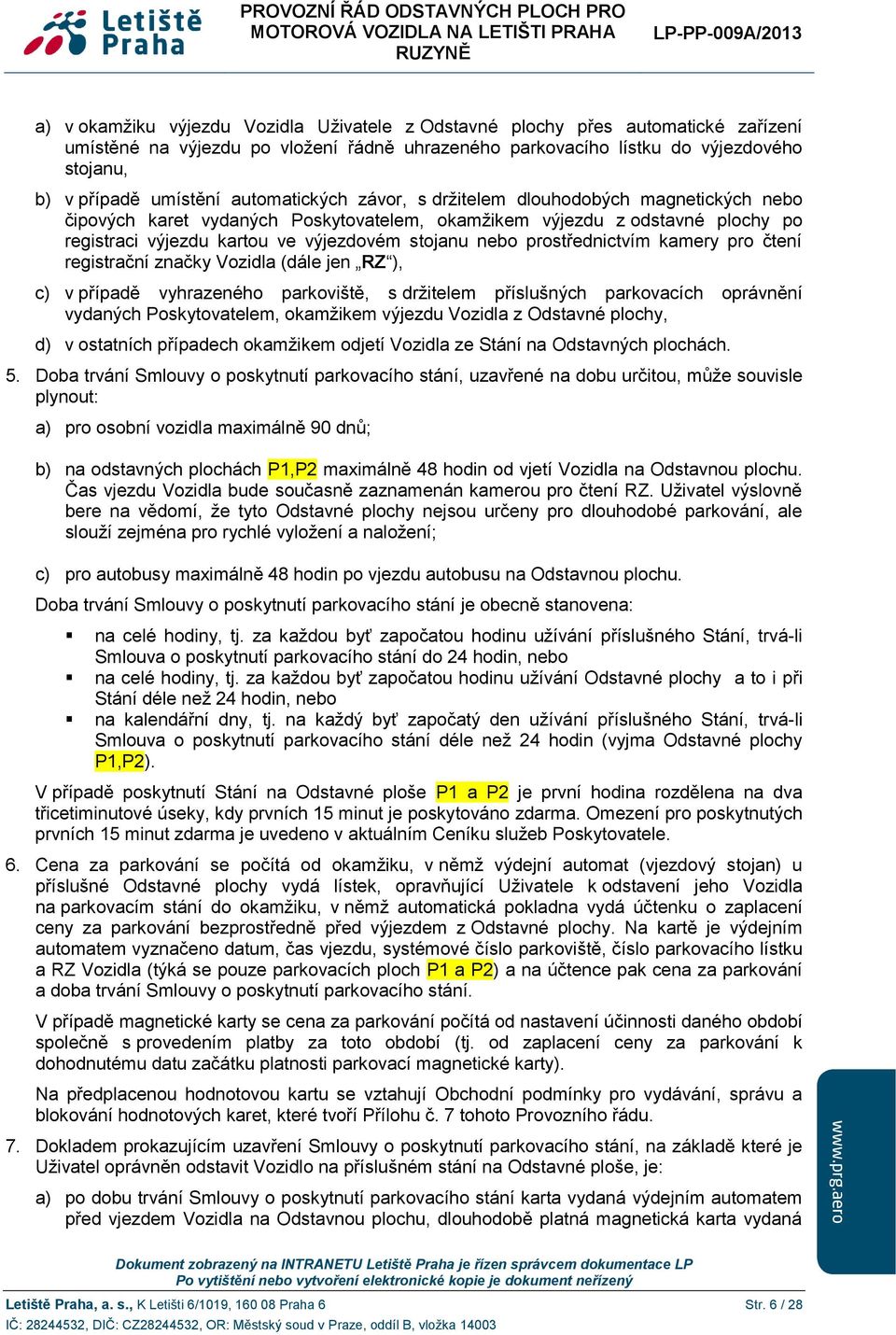 prostřednictvím kamery pro čtení registrační značky Vozidla (dále jen RZ ), c) v případě vyhrazeného parkoviště, s držitelem příslušných parkovacích oprávnění vydaných Poskytovatelem, okamžikem