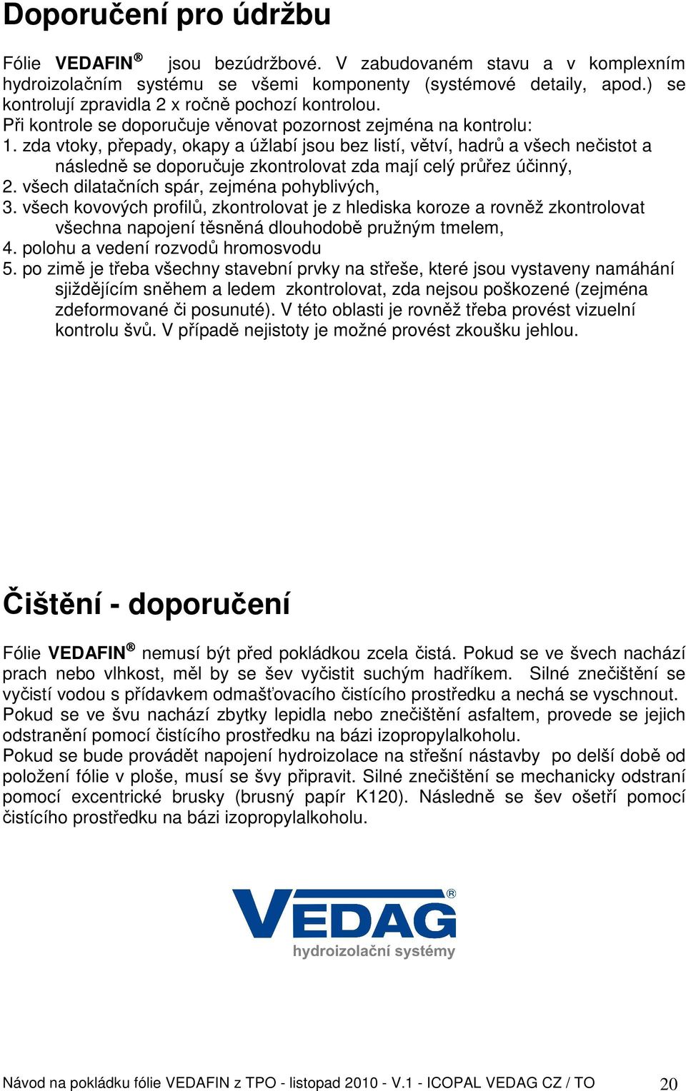 zda vtoky, přepady, okapy a úžlabí jsou bez listí, větví, hadrů a všech nečistot a následně se doporučuje zkontrolovat zda mají celý průřez účinný, 2. všech dilatačních spár, zejména pohyblivých, 3.