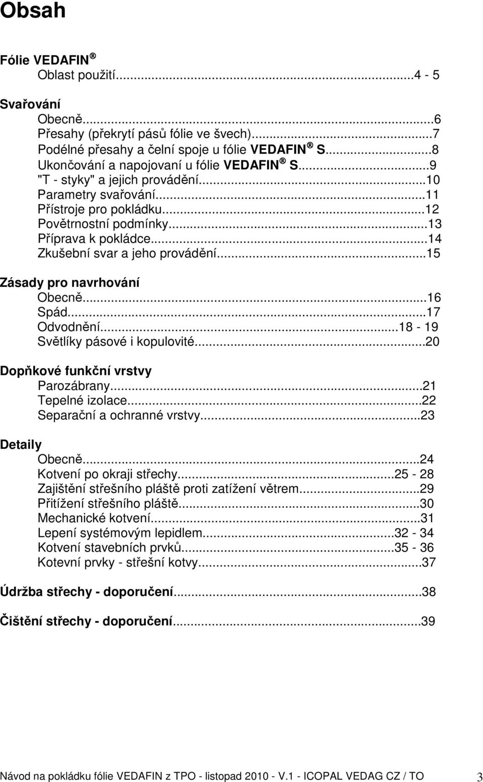 ..15 Zásady pro navrhování Obecně...16 Spád...17 Odvodnění...18-19 Světlíky pásové i kopulovité...20 Dopňkové funkční vrstvy Parozábrany...21 Tepelné izolace...22 Separační a ochranné vrstvy.