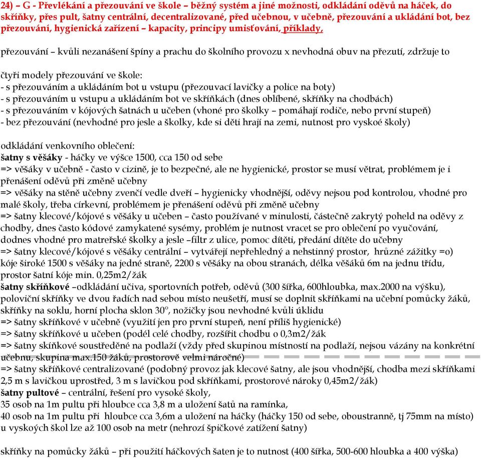 modely přezouvání ve škole: - s přezouváním a ukládáním bot u vstupu (přezouvací lavičky a police na boty) - s přezouváním u vstupu a ukládáním bot ve skříňkách (dnes oblíbené, skříňky na chodbách) -