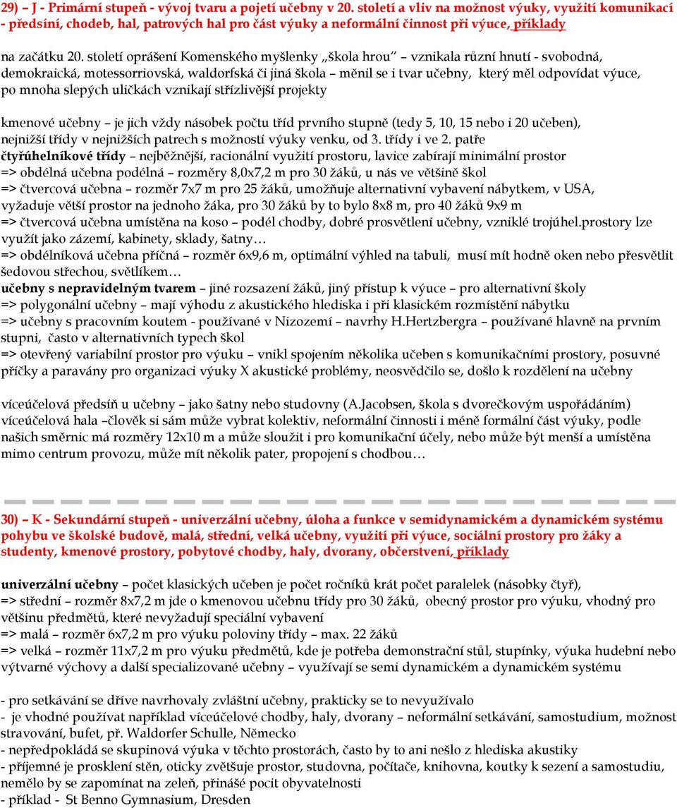 století oprášení Komenského myšlenky škola hrou vznikala různí hnutí - svobodná, demokraická, motessorriovská, waldorfská či jiná škola měnil se i tvar učebny, který měl odpovídat výuce, po mnoha