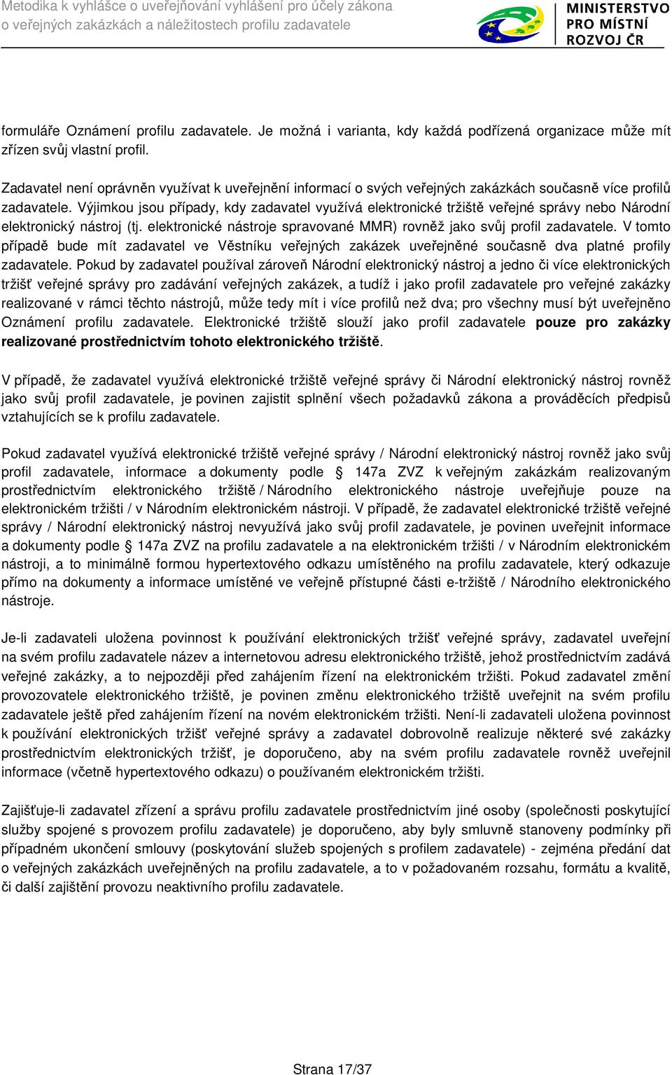 Výjimkou jsou případy, kdy zadavatel využívá elektronické tržiště veřejné správy nebo Národní elektronický nástroj (tj. elektronické nástroje spravované MMR) rovněž jako svůj profil zadavatele.