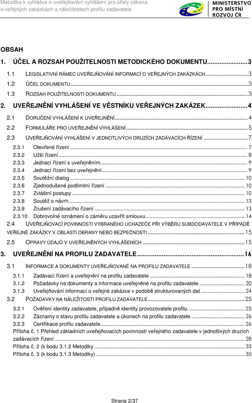 3 UVEŘEJŇOVÁNÍ VYHLÁŠENÍ V JEDNOTLIVÝCH DRUZÍCH ZADÁVACÍCH ŘÍZENÍ... 7 2.3.1 Otevřené řízení... 7 2.3.2 Užší řízení... 8 2.3.3 Jednací řízení s uveřejněním... 9 2.3.4 Jednací řízení bez uveřejnění.