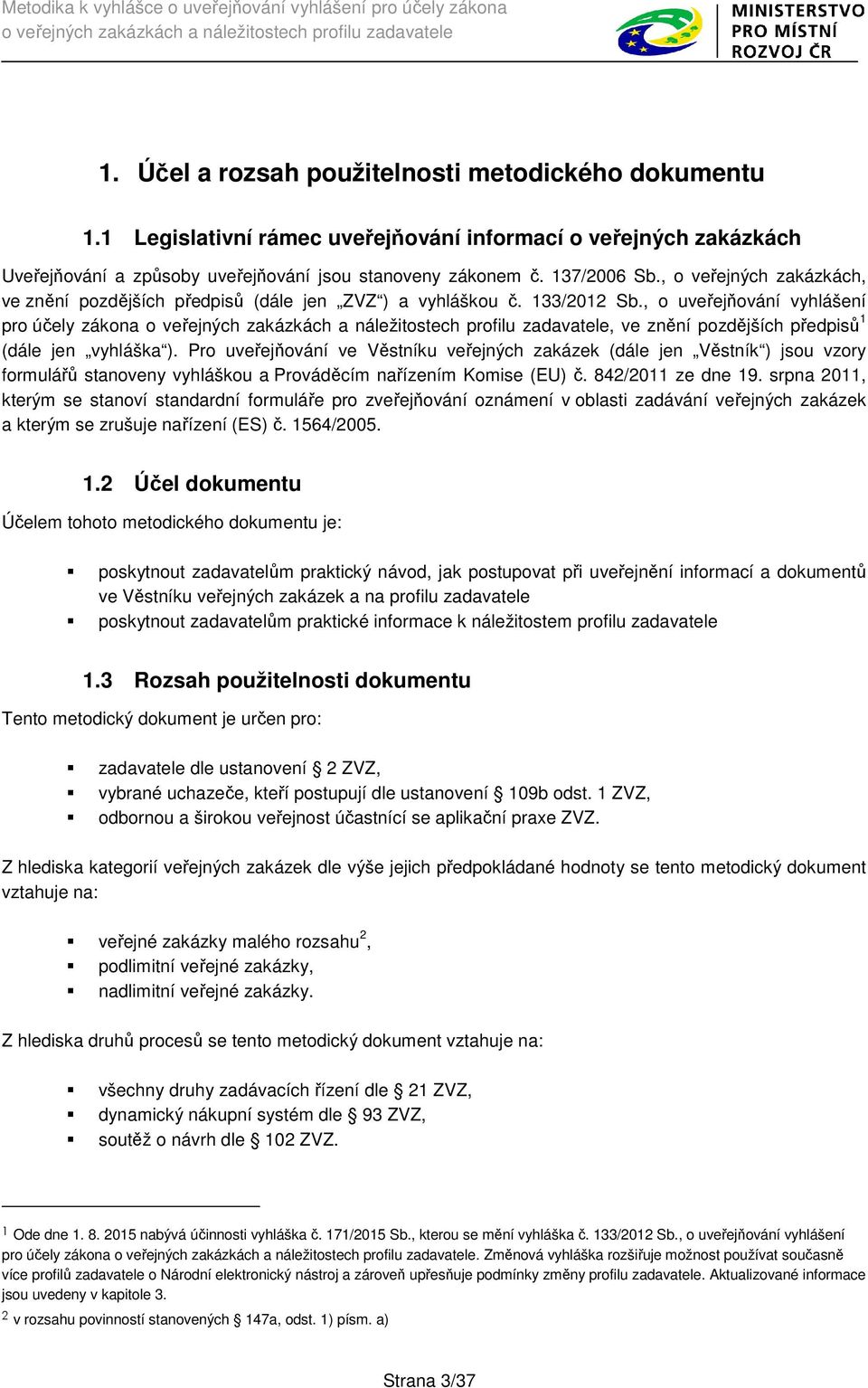 Pro uveřejňování ve Věstníku veřejných zakázek (dále jen Věstník ) jsou vzory formulářů stanoveny vyhláškou a Prováděcím nařízením Komise (EU) č. 842/2011 ze dne 19.