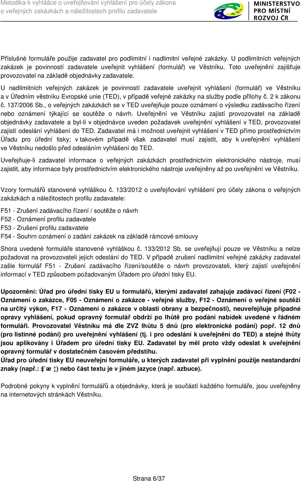 U nadlimitních veřejných zakázek je povinností zadavatele uveřejnit vyhlášení (formulář) ve Věstníku a v Úředním věstníku Evropské unie (TED), v případě veřejné zakázky na služby podle přílohy č.