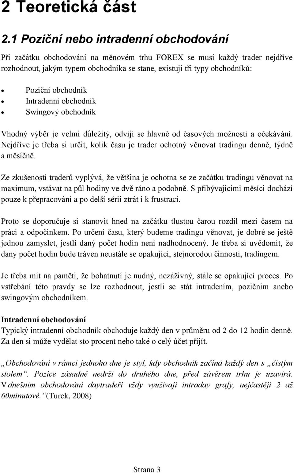 obchodník Intradenní obchodník Swingový obchodník Vhodný výběr je velmi důležitý, odvíjí se hlavně od časových možností a očekávání.